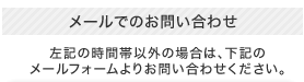 左記時間以外のお問い合わせは下記メールフォームよりお問い合わせください